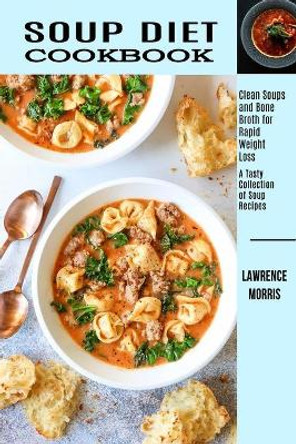 Soup Diet Cookbook: Clean Soups and Bone Broth for Rapid Weight Loss (A Tasty Collection of Soup Recipes) by Lawrence Morris 9781990169380