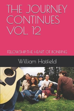 The Journey Continues Vol. 12: Fellowship: The Heart of Bonding by William Roy Hatfield 9781999252625