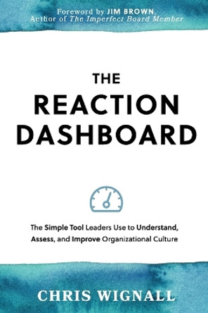 The REACTION Dashboard: The simple tool leaders use to understand, assess, and improve organizational culture. by Chris Wignall 9781999454524