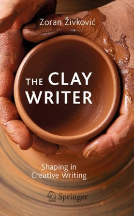 The Clay Writer: Shaping in Creative Writing by Zoran Zivkovic 9783030197520