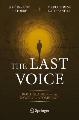 The Last Voice: Roy J. Glauber and the Dawn of the Atomic Age by José Ignacio Latorre 9783031299834