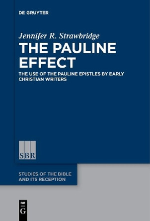 The Pauline Effect: The Use of the Pauline Epistles by Early Christian Writers by Jennifer R. Strawbridge 9783110578157