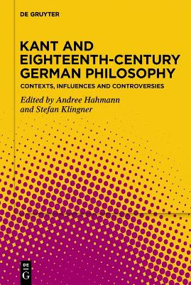 Kant and Eighteenth-Century German Philosophy: Contexts, Influences and Controversies by Andree Hahmann 9783110793727