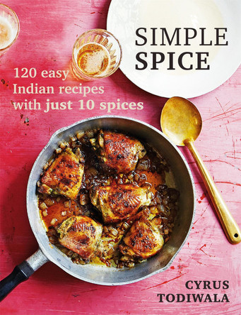 Simple Spice: 120 easy Indian recipes with just 10 spices Cyrus Todiwala 9781784724818