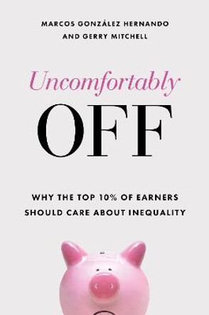 Uncomfortably Off: Why the Top 10% of Earners Should Care about Inequality by Marcos González Hernando
