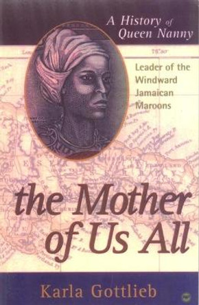 The Mother Of US All: A History of Queen Nanny, Leader of the Windward Jamaican Maroons by Carla Gottlieb