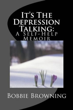 It's The Depression Talking: A Self-Help Memoir by Bobbie D Browning 9781507798850