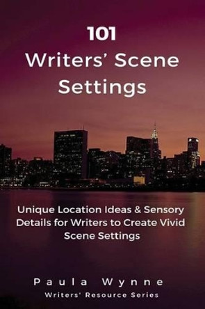 101 Writers' Scene Settings: Unique Location Ideas & Sensory Details for Writers to Create Vivid Scene Settings by Paula Wynne 9781530608492