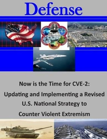 Now is the Time for CVE-2: Updating and Implementing a Revised U.S. National Strategy to Counter Violent Extremism by Naval Postgraduate School 9781505690309