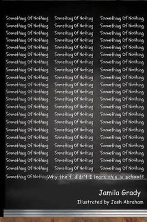 Something of Nothing: Why the f. didn't I learn this in school? by Jamila Grady 9781500448936