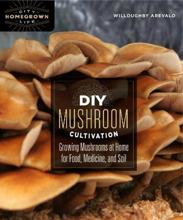 DIY Mushroom Cultivation: Growing Mushrooms at Home for Food, Medicine, and Soil by Willoughby Arevalo