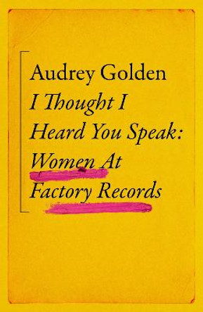 I Thought I Heard You Speak: Women at Factory Records by Audrey Golden