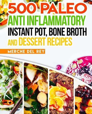 500 Paleo Anti Inflammatory Instant Pot, Bone Broth and Dessert Recipes by Mercedes Del Rey 9781548501846