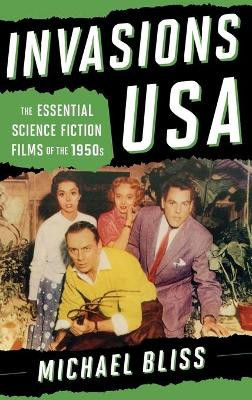 Invasions USA: The Essential Science Fiction Films of the 1950s by Michael Bliss 9781442236516