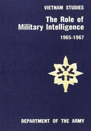 The Role of Military Intelligence, 1965-1967 by Major General Joseph a McChristian 9781518780288