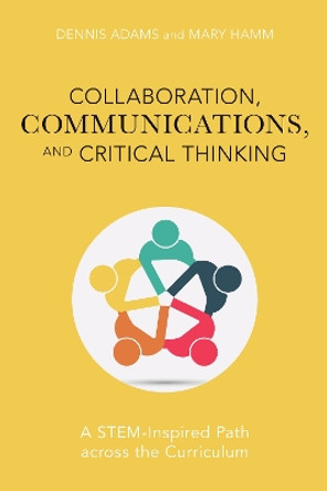 Collaboration, Communications, and Critical Thinking: A STEM-Inspired Path across the Curriculum by Dennis Adams 9781475849998