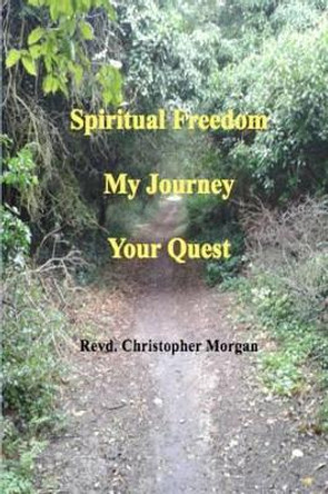 Spiritual Freedom: My Journey, Your Quest by Christopher Morgan 9781503316522