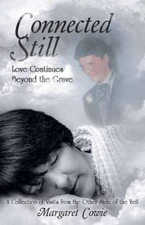 Connected Still ... Love Continues Beyond the Grave: A Collection of Visits from the Other Side of the Veil by Margaret Cowie 9781504341110