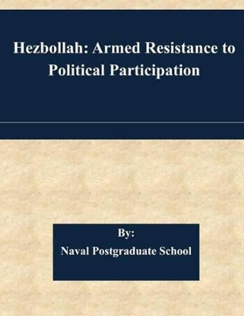 Hezbollah: Armed Resistance to Political Participation by Naval Postgraduate School 9781508731818