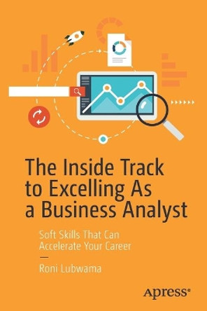 The Inside Track to Excelling As a Business Analyst: Soft Skills That Can Accelerate Your Career by Roni Lubwama 9781484255421