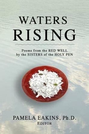 Waters Rising: Poems from the Red Well by the Sisters of the Holy Pen by Pamela Eakins Ph D 9781482376173