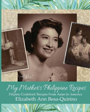 My Mother's Philippine Recipes: Filipino Cookbook Recipes from Asian in America by Elizabeth Ann Besa-Quirino 9781977701978
