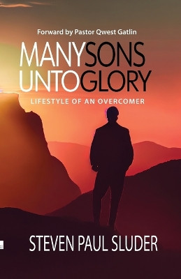 Many Sons Unto Glory: Lifestyle of an Overcomer by Steven Paul Sluder 9781944566418