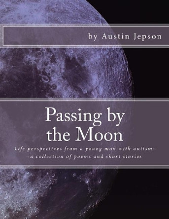 Passing by the Moon: Life perspectives from a young man with autism--a collection of poems and short stories by Austin Jepson 9781977575081