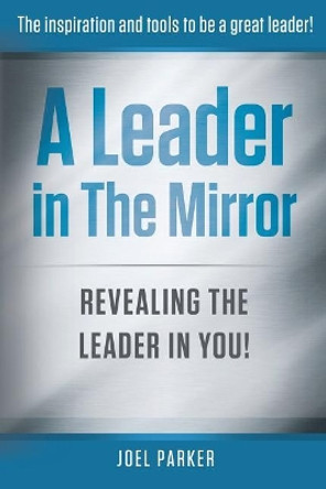 A Leader In The Mirror: Revealing The Leader In You! by Joel Parker 9781945849565