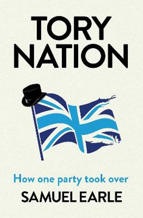 Tory Nation: How one party took over by Samuel Earle