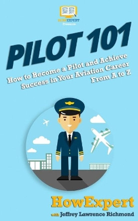 Pilot 101: How to Become a Pilot and Achieve Success in Your Aviation Career From A to Z by Jeffrey Lawrence 9781949531992