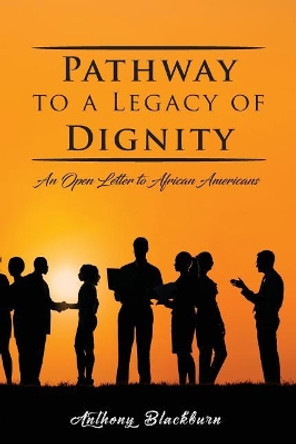 Pathway to a Legacy of Dignity: An Open Letter to African Americans by Anthony Blackburn 9781950256341