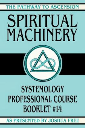 Spiritual Machinery: Systemology Professional Course Booklet #14 by Joshua Free 9781961509399