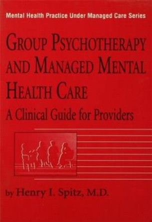 Group Psychotherapy And Managed Mental Health Care: A Clinical Guide For Providers by Henry I. Spitz