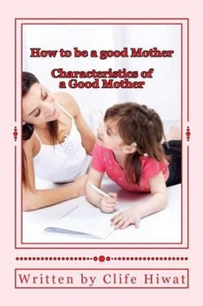 How to be a good Mother by Clife Hiwat MR 9781482043525