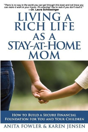 Living a Rich Life as a Stay-at-Home Mom: How to Build a Secure Financial Foundation for You and Your Children by Karen Jensen 9781508959175