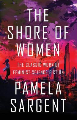 The Shore of Women: The Classic Work of Feminist Science Fiction by Pamela Sargent 9781497640641