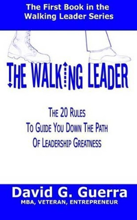 The Walking Leader: The 20 Rules You Can Follow Now to Guide You Down the Path of Leadership Greatness in Your Organization by David G Guerra 9781492120063