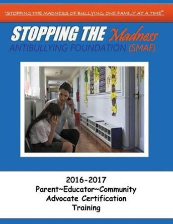 Stopping the Madness Antibullying Foundation Advocate Training: 2016-2017 Parent Educator Community Advocate Training a by A'Mera Frieman 9781533486011