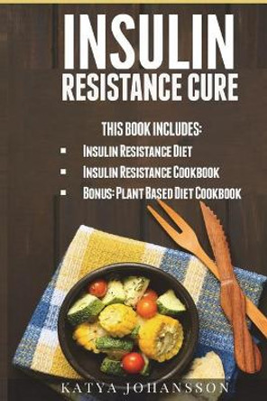 Insulin Resistance Cure: 2 Insulin Resistance Cure Manuscripts (Contain Over 100+ Recipes) + Bonus by Katya Johansson 9781537430577