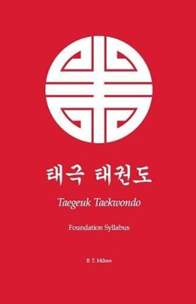 Taegeuk Taekwondo: Foundation Syllabus by B T Milnes 9781497599550