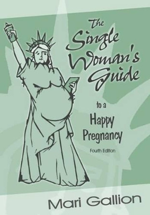 The Single Woman's Guide to a Happy Pregnancy: Fourth Edition by Mari Gallion 9781539049616