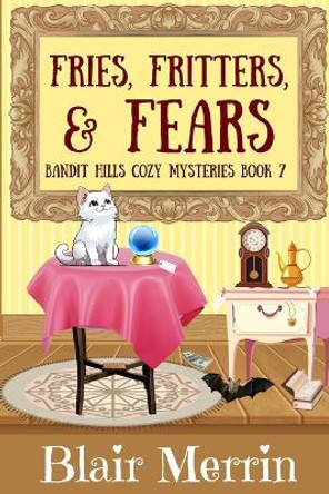 Fries, Fritters, and Fears: Book 7 in the Bandit Hills Series by Blair Merrin 9781539109754