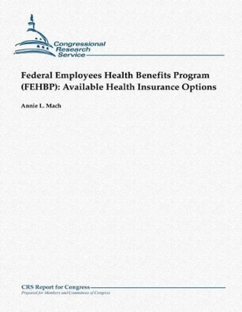 Federal Employees Health Benefits Program (FEHBP): Available Health Insurance Options by Annie L Mach 9781481144834