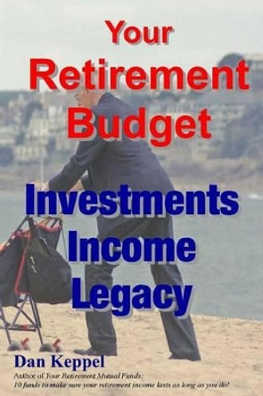 Your Retirement Budget: Investments, Income, Legacy by Dan Keppel Mba 9781483946481
