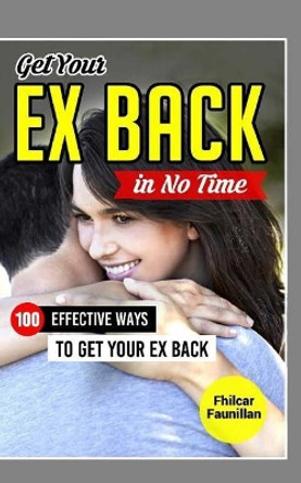 Get Your Ex Back in No Time: 100 Effective Ways to Get Your Ex Back by Fhilcar Faunillan 9781517470227