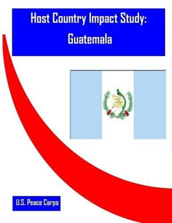 Host Country Impact Study: Guatemala by U S Peace Corps 9781530754915