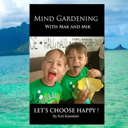 Mind Gardening with Mak and Mik: Lets Choose Happy by Keti Kamalani 9781503378629