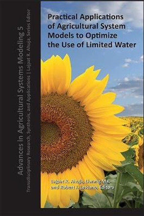 Practical Applications of Agricultural System Models to Optimize the Use of Limited Water by Lajpat R. Ahuja