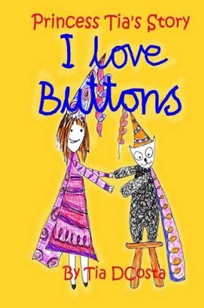 I Love Buttons: Princess Tia's Story by Tia Julia Dcosta 9781508712473